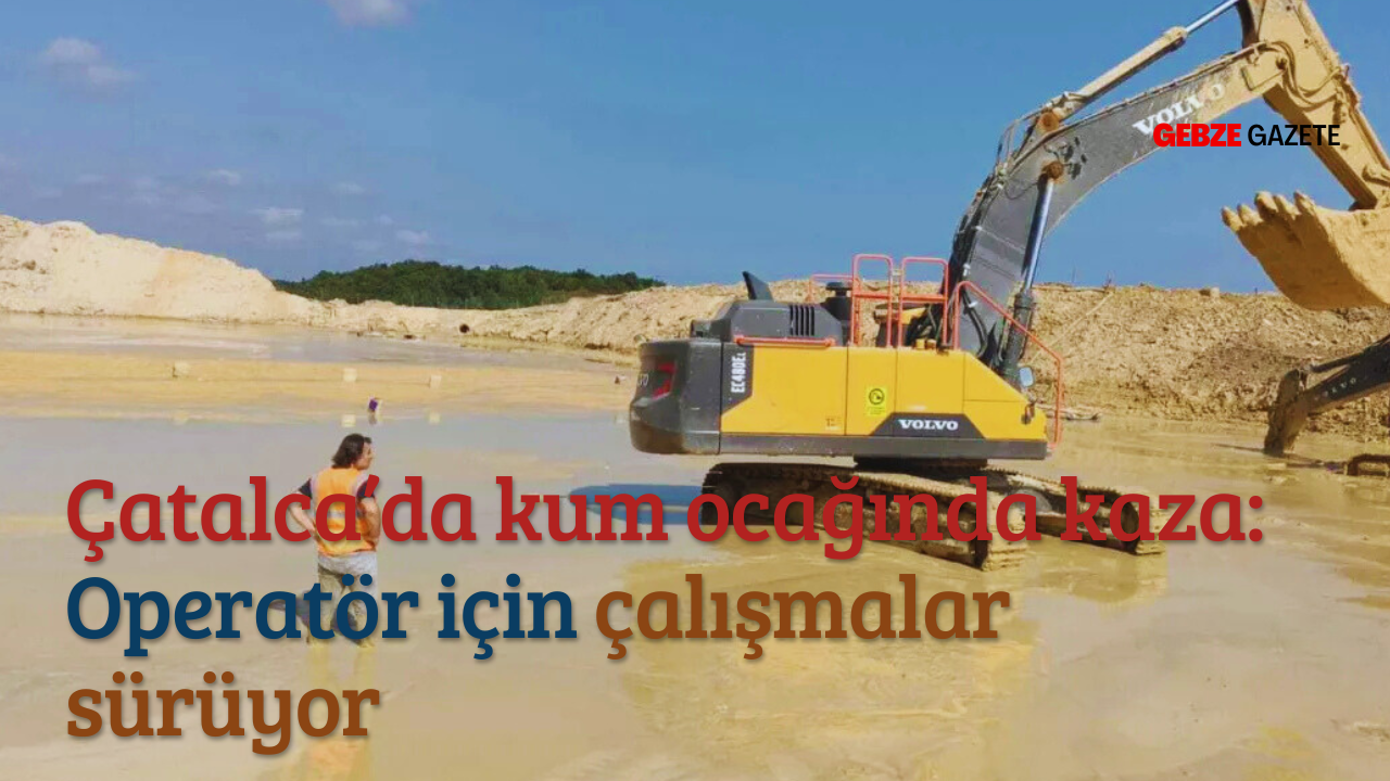 Çatalca’da kum ocağında kaza: Operatör için çalışmalar sürüyor