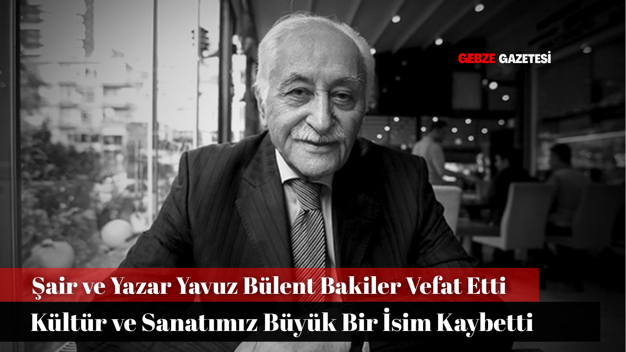Şair, Yazar ve Kültür İnsanı Yavuz Bülent Bakiler Vefat Etti