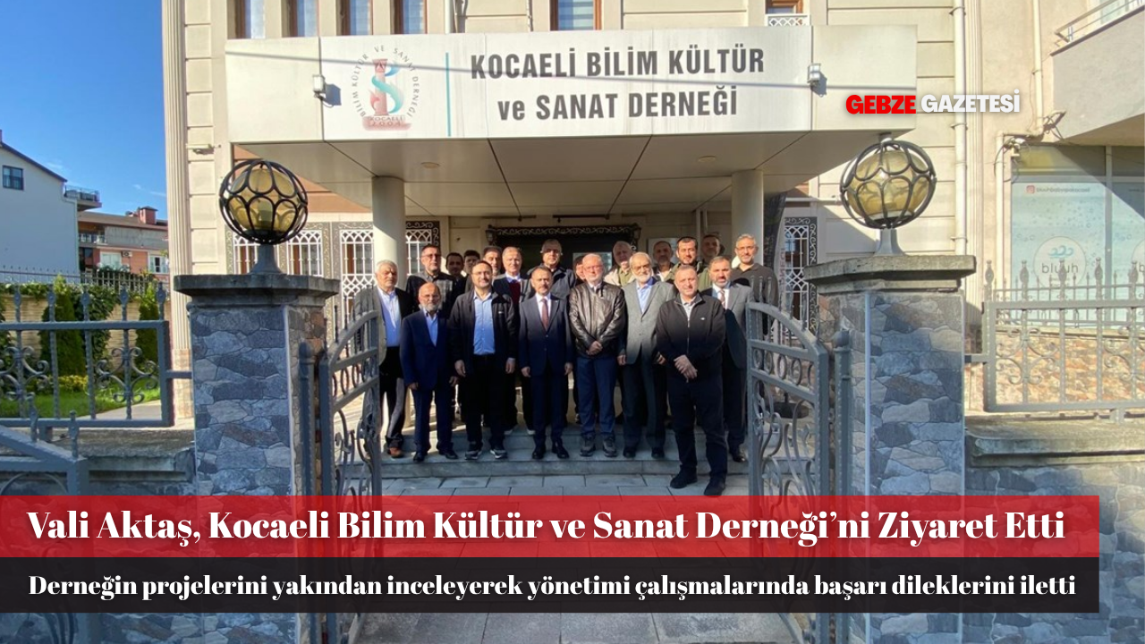 Vali Aktaş, Kocaeli Bilim Kültür ve Sanat Derneği’ni Ziyaret Etti