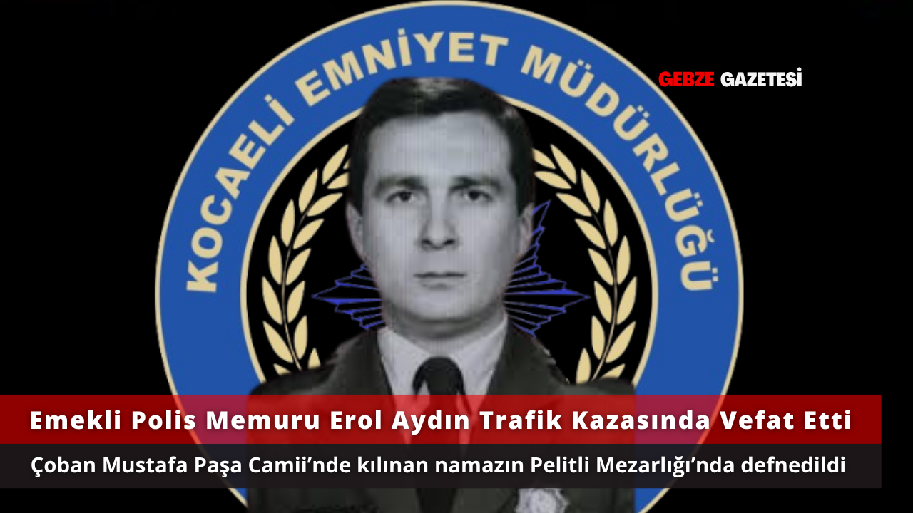 Emekli Polis Memuru Erol Aydın Trafik Kazasında Vefat Etti