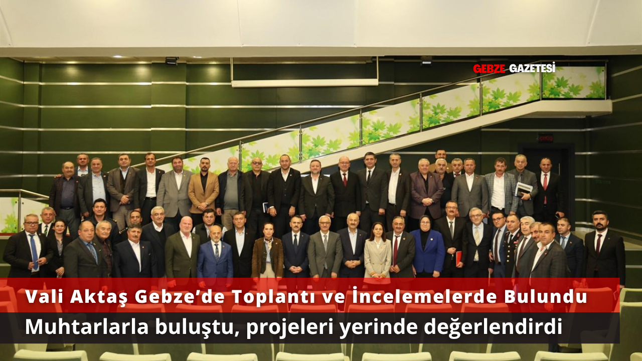 Vali Aktaş’tan Gebze’de Yoğun Program: Muhtarlarla Buluştu, İncelemelerde Bulundu