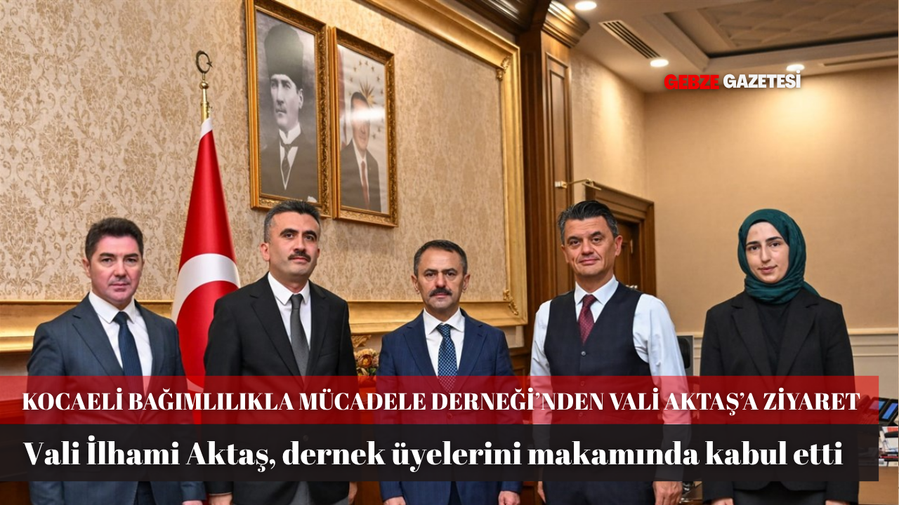 KOCAELİ BAĞIMLILIKLA MÜCADELE DERNEĞİ’NDEN VALİ İLHAMİ AKTAŞ’A ZİYARET