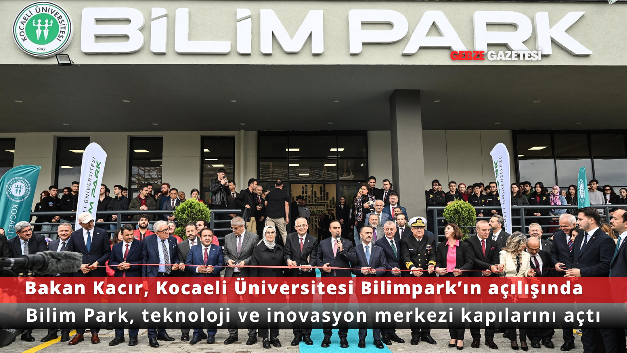 Bakan Kacır, Kocaeli Üniversitesi Bilimpark’ın Açılışını Gerçekleştirdi